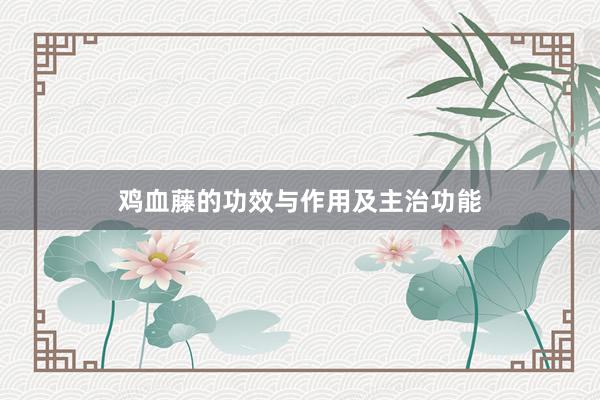 鸡血藤的功效与作用及主治功能